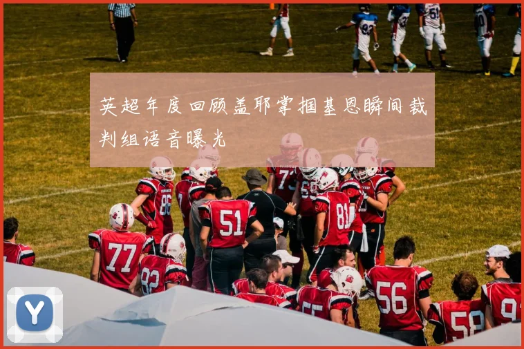 英超年度回顾盖耶掌掴基恩瞬间裁判组语音曝光