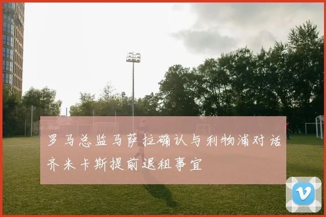 罗马总监马萨拉确认与利物浦对话齐米卡斯提前退租事宜