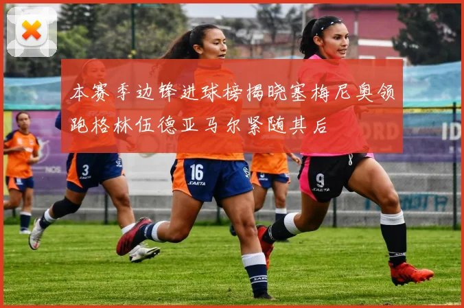 本赛季边锋进球榜揭晓塞梅尼奥领跑格林伍德亚马尔紧随其后