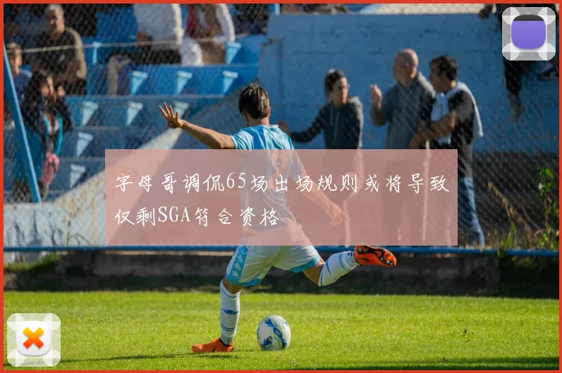 字母哥调侃65场出场规则或将导致仅剩SGA符合资格