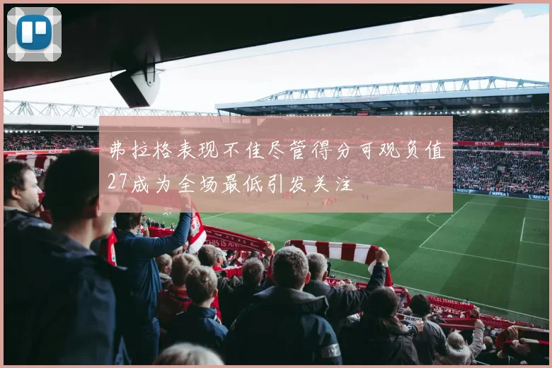 弗拉格表现不佳尽管得分可观负值27成为全场最低引发关注