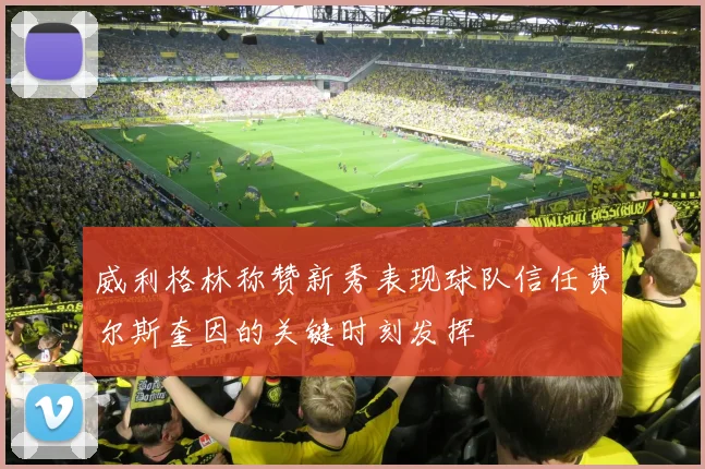 威利格林称赞新秀表现球队信任费尔斯奎因的关键时刻发挥