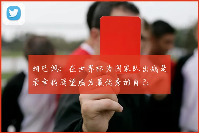 姆巴佩：在世界杯为国家队出战是荣幸我渴望成为最优秀的自己