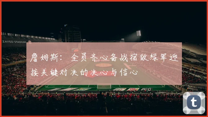 詹姆斯：全员齐心备战宿敌绿军迎接关键对决的决心与信心