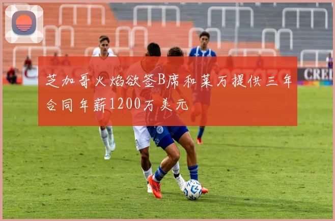 芝加哥火焰欲签B席和莱万提供三年合同年薪1200万美元
