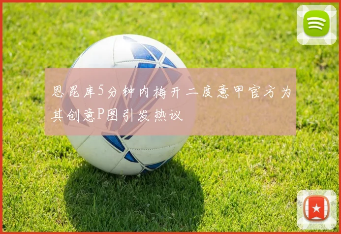 恩昆库5分钟内梅开二度意甲官方为其创意P图引发热议