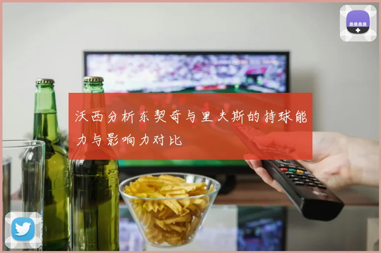 沃西分析东契奇与里夫斯的持球能力与影响力对比