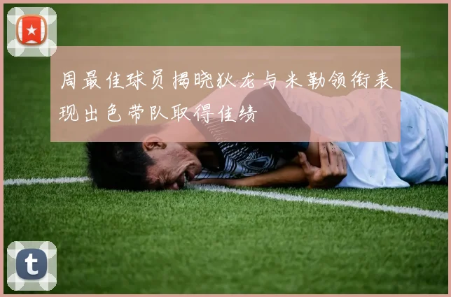 周最佳球员揭晓狄龙与米勒领衔表现出色带队取得佳绩