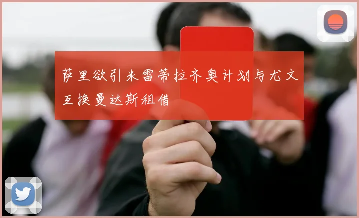 萨里欲引米雷蒂拉齐奥计划与尤文互换曼达斯租借