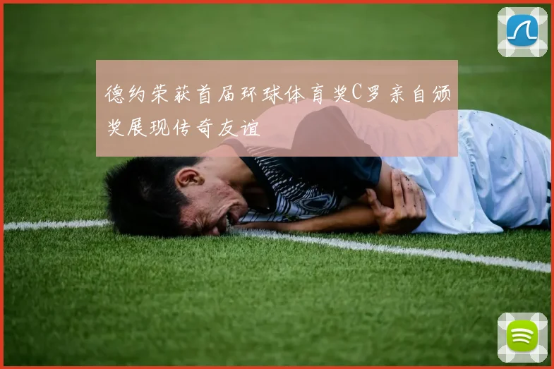 德约荣获首届环球体育奖C罗亲自颁奖展现传奇友谊